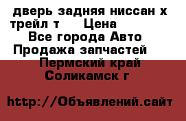 дверь задняя ниссан х трейл т31 › Цена ­ 11 000 - Все города Авто » Продажа запчастей   . Пермский край,Соликамск г.